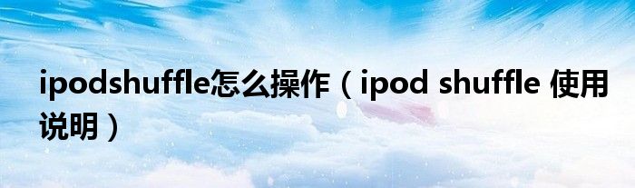 ipodshuffle怎么操作（ipod shuffle 使用说明）