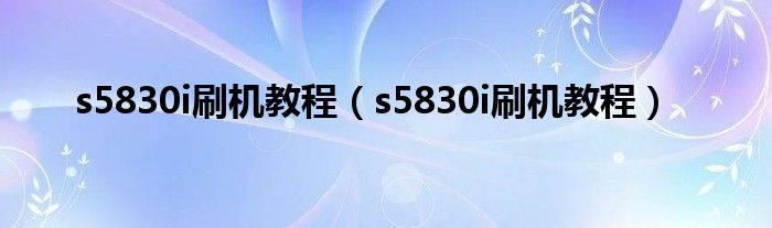 s5830i刷机教程（s5830i刷机教程）