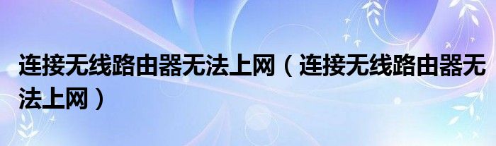 连接无线路由器无法上网（连接无线路由器无法上网）