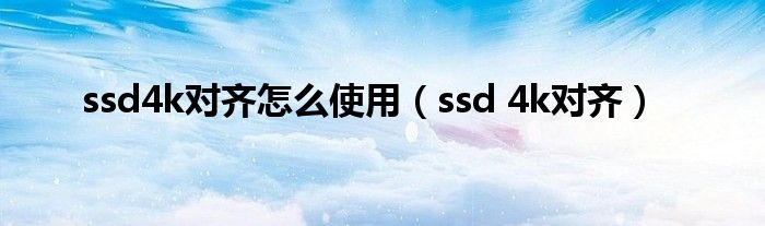 ssd4k对齐怎么使用（ssd 4k对齐）