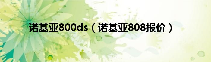 诺基亚800ds（诺基亚808报价）