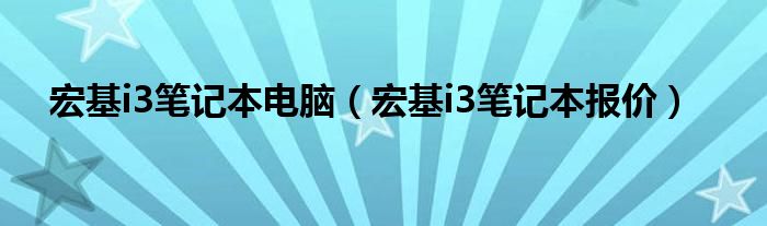 宏基i3笔记本电脑（宏基i3笔记本报价）