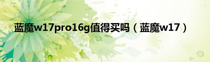 蓝魔w17pro16g值得买吗（蓝魔w17）