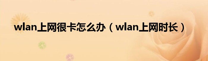 wlan上网很卡怎么办（wlan上网时长）