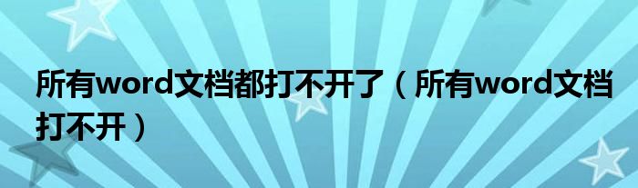 所有word文档都打不开了（所有word文档打不开）