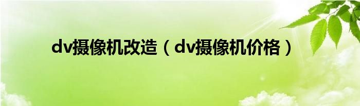 dv摄像机改造（dv摄像机价格）