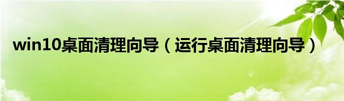 win10桌面清理向导（运行桌面清理向导）