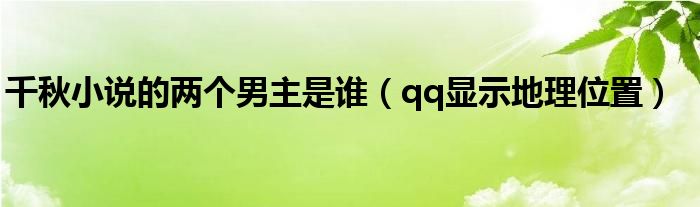 千秋小说的两个男主是谁（qq显示地理位置）