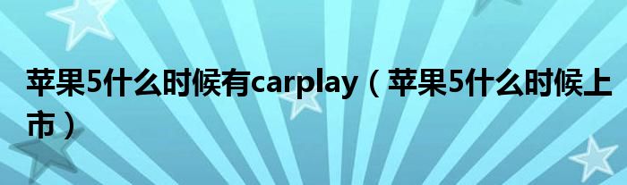 苹果5什么时候有carplay（苹果5什么时候上市）