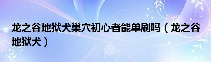 龙之谷地狱犬巢穴初心者能单刷吗（龙之谷 地狱犬）