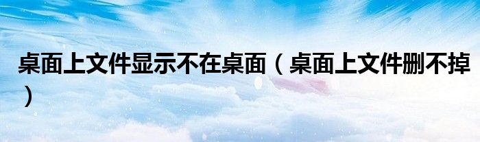 桌面上文件显示不在桌面（桌面上文件删不掉）