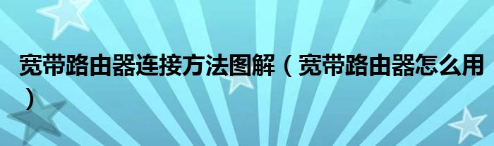 宽带路由器连接方法图解（宽带路由器怎么用）