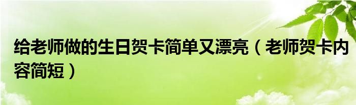 给老师做的生日贺卡简单又漂亮（老师贺卡内容简短）