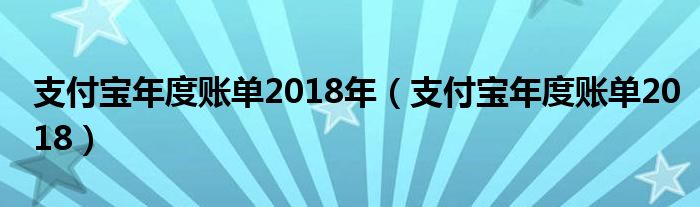 支付宝年度账单2018年（支付宝年度账单2018）