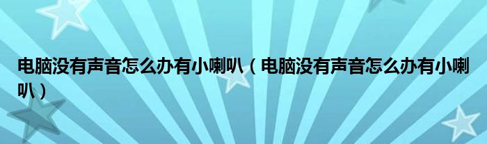 电脑没有声音怎么办有小喇叭（电脑没有声音怎么办有小喇叭）