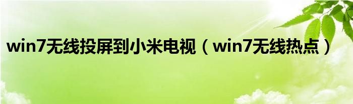 win7无线投屏到小米电视（win7无线热点）