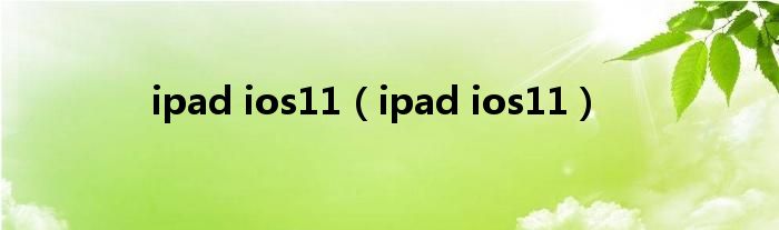 ipad ios11（ipad ios11）