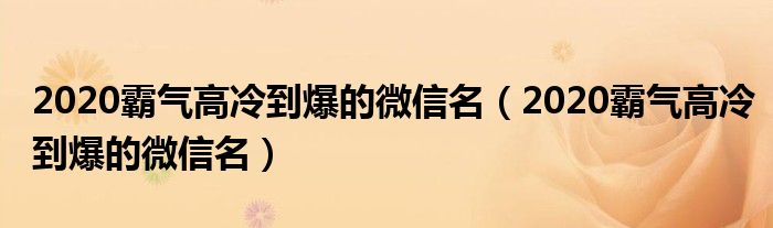 2020霸气高冷到爆的微信名（2020霸气高冷到爆的微信名）