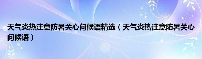 天气炎热注意防暑关心问候语精选（天气炎热注意防暑关心问候语）