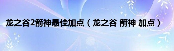 龙之谷2箭神最佳加点（龙之谷 箭神 加点）