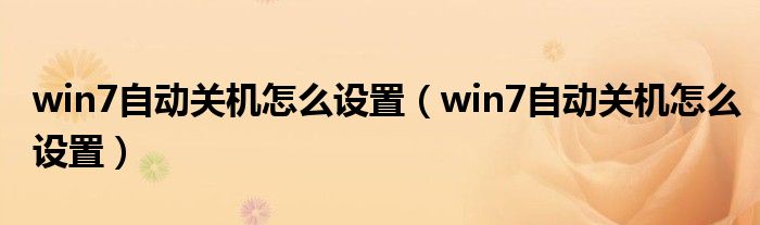 win7自动关机怎么设置（win7自动关机怎么设置）