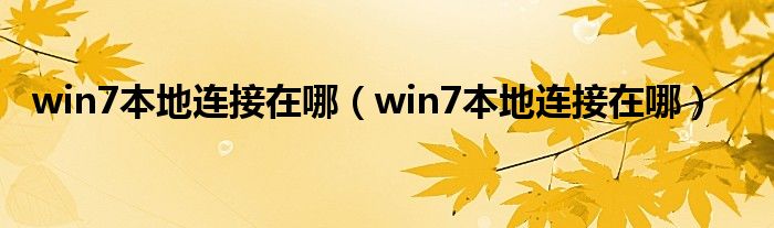 win7本地连接在哪（win7本地连接在哪）