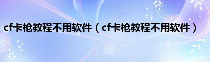 cf卡枪教程不用软件（cf卡枪教程不用软件）