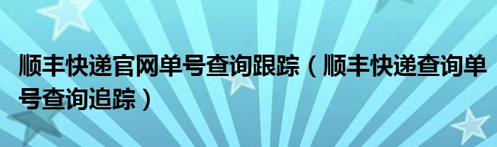 顺丰快递官网单号查询跟踪（顺丰快递查询单号查询追踪）