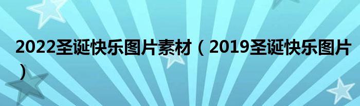 2022圣诞快乐图片素材（2019圣诞快乐图片）