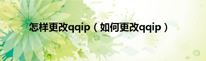 怎样更改qqip（如何更改qqip）