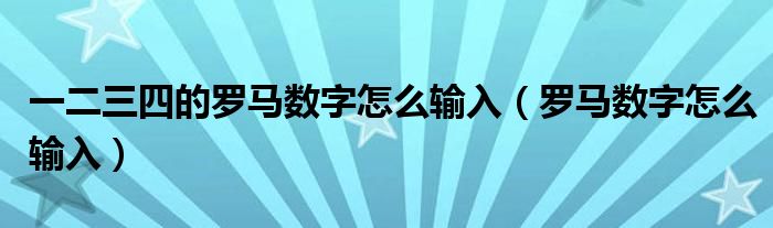 一二三四的羅馬數字怎麼輸入(羅馬數字怎麼輸入)