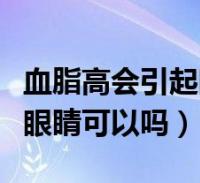 血脂高會引起眼睛看不清嗎(血脂高的症狀看眼睛可以嗎)