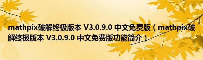 Mathpix破解终极版本 V3.0.9.0 中文免费版（mathpix破解终极版本 V3.0.9.0 中文免费版功能简介）_环球知识网