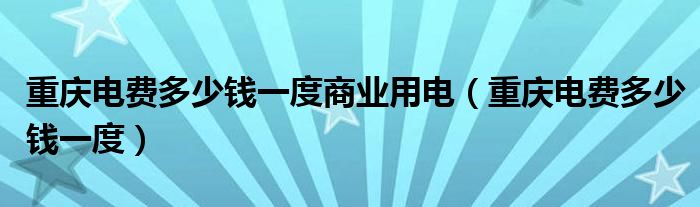 重慶電費多少錢一度商業用電(重慶電費多少錢一度)_環球知識網