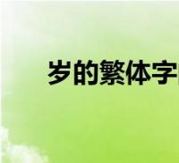 岁的繁体字的毛笔写法(岁的繁体字)2023-01-08生活关于岁的繁体字的