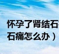 懷孕了腎結石痛可以打止痛針嗎(懷孕了腎結石痛怎麼辦)