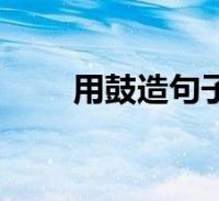 用鼓造句子二年級上冊(用鼓造句)