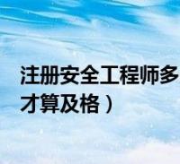 註冊安全工程師多少分算合格(註冊安全工程師考試多少分才算及格)