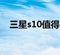 三星s10值得買不(三星s10值得入手嗎)2024-01-12綜合百科大家好,樂樂