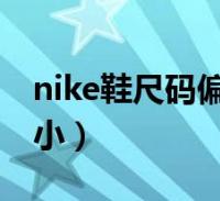 nike鞋尺碼偏大還是小(nike鞋碼偏大還是小)