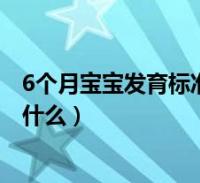 6個月寶寶發育標準對照表2020(六個月的寶寶發育標準是什麼)