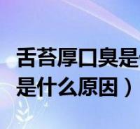 舌苔厚口臭是什麼原因吃什麼藥(舌苔厚口臭是什麼原因)