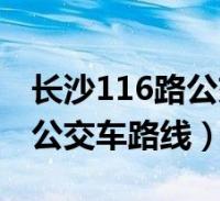 長沙116路公交車路線全程時間(長沙116路公交車路線)