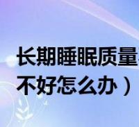 長期睡眠質量不好是怎樣回事(長期睡眠質量不好怎麼辦)