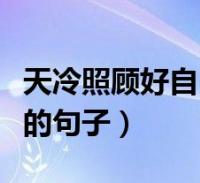 天冷照顧好自己暖心的話(天氣冷了注意保暖的句子)