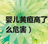 嬰兒黃疸高了有什麼危害(嬰兒黃疸過高有什麼危害)