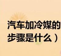 汽車加冷媒的步驟是什麼意思(汽車加冷媒的步驟是什麼)