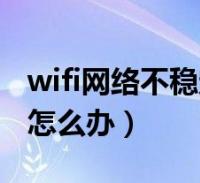 wifi網絡不穩定怎麼辦蘋果(wifi網絡不穩定怎麼辦)