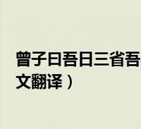 曾子曰吾日三省吾身全文翻譯視頻(曾子曰吾日三省吾身全文翻譯)