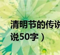 清明節的傳說50字左右怎麼寫(清明節的傳說50字)